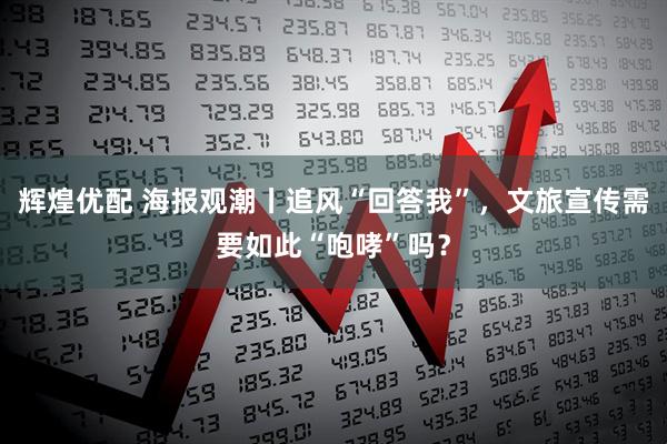 辉煌优配 海报观潮丨追风“回答我”，文旅宣传需要如此“咆哮”吗？