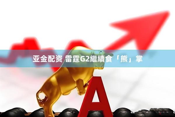 亚金配资 雷霆G2繼續食「熊」掌