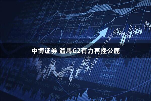中博证券 溜馬G2有力再挫公鹿