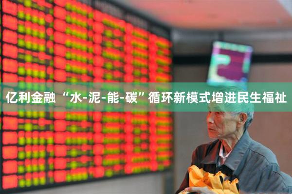 亿利金融 “水-泥-能-碳”循环新模式增进民生福祉