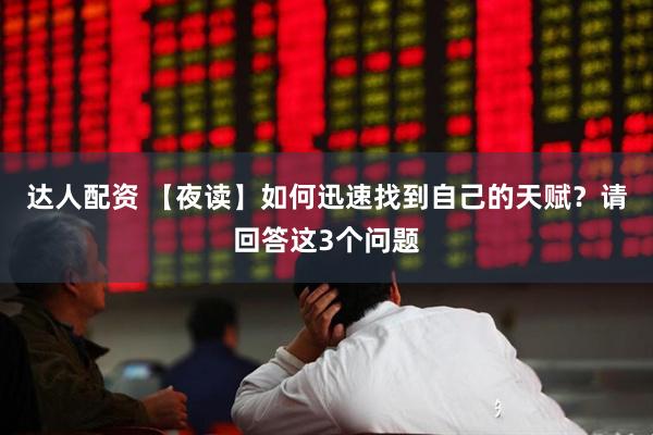 达人配资 【夜读】如何迅速找到自己的天赋？请回答这3个问题