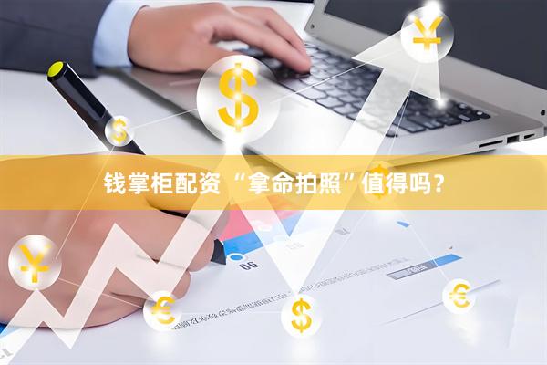钱掌柜配资 “拿命拍照”值得吗？