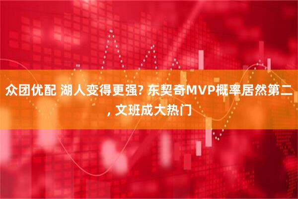 众团优配 湖人变得更强? 东契奇MVP概率居然第二, 文班成大热门